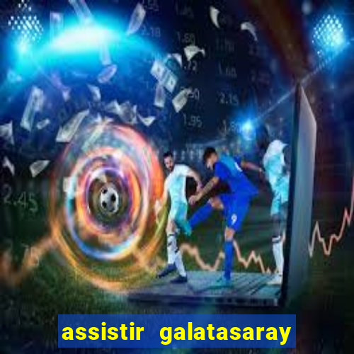 assistir galatasaray ao vivo